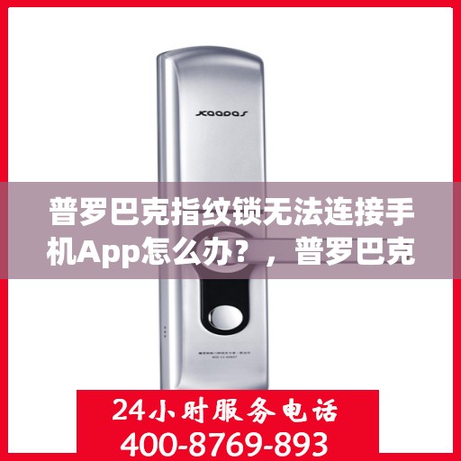 普罗巴克指纹锁无法连接手机App怎么办？，普罗巴克指纹锁连接手机App失败的解决方法