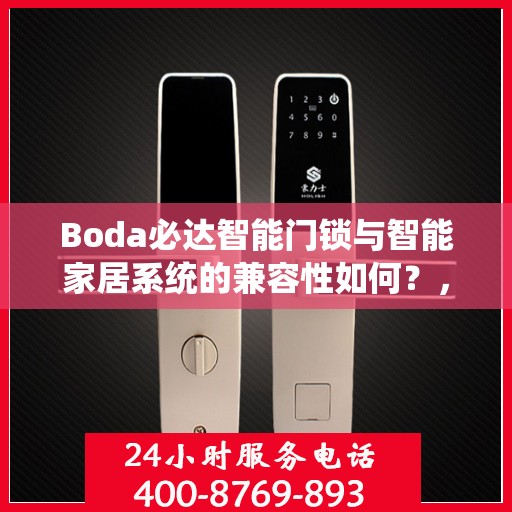 Boda必达智能门锁与智能家居系统的兼容性如何？，Boda必达智能门锁，与智能家居系统的无缝兼容体验