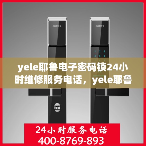 yele耶鲁电子密码锁24小时维修服务电话，yele耶鲁电子密码锁24小时紧急维修服务热线