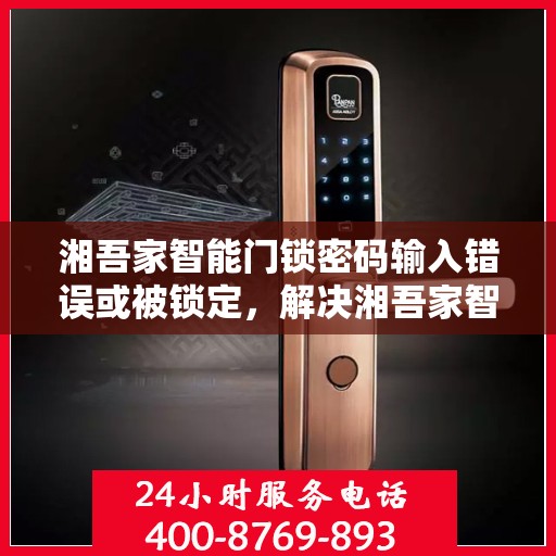 湘吾家智能门锁密码输入错误或被锁定，解决湘吾家智能门锁密码输入错误和锁定问题的步骤