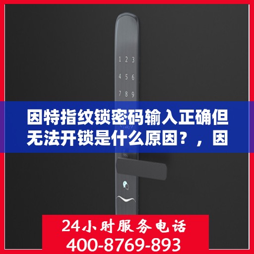 因特指纹锁密码输入正确但无法开锁是什么原因？，因特指纹锁密码输入正确但无法开锁的原因分析