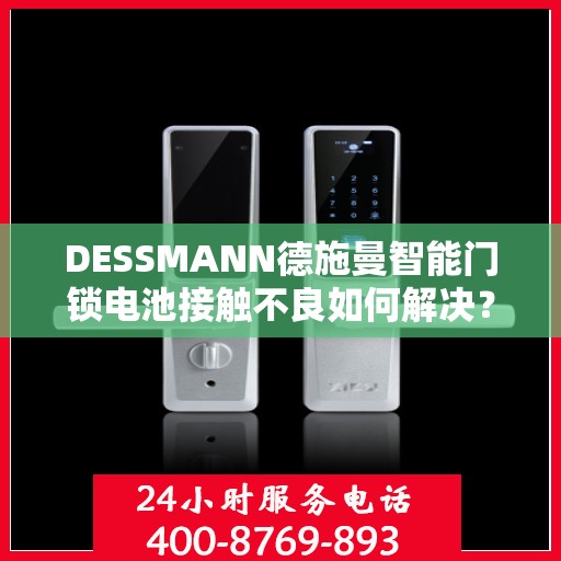 DESSMANN德施曼智能门锁电池接触不良如何解决？，DESSMANN德施曼智能门锁电池问题解析，解决接触不良的有效方法！