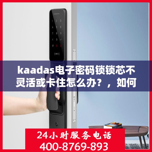 kaadas电子密码锁锁芯不灵活或卡住怎么办？，如何解决kaadas电子密码锁的锁芯不灵活或卡住问题？