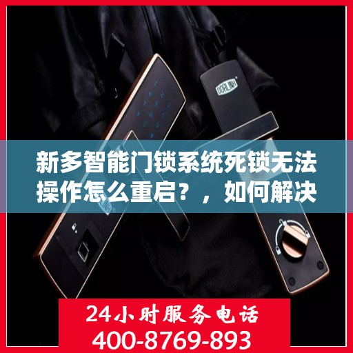 新多智能门锁系统死锁无法操作怎么重启？，如何解决新多智能门锁系统死锁无法操作的问题