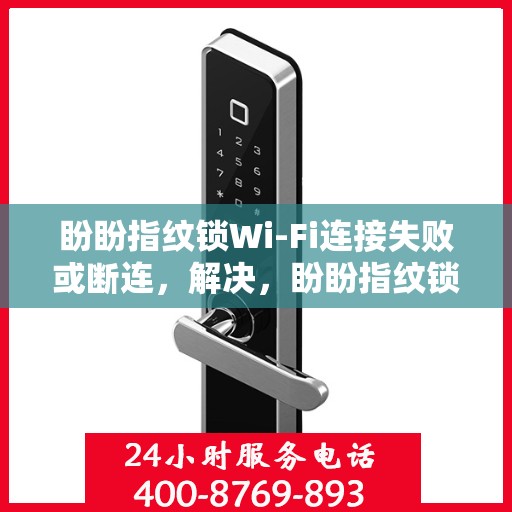 盼盼指纹锁Wi-Fi连接失败或断连，解决，盼盼指纹锁WiFi连接问题的详细步骤