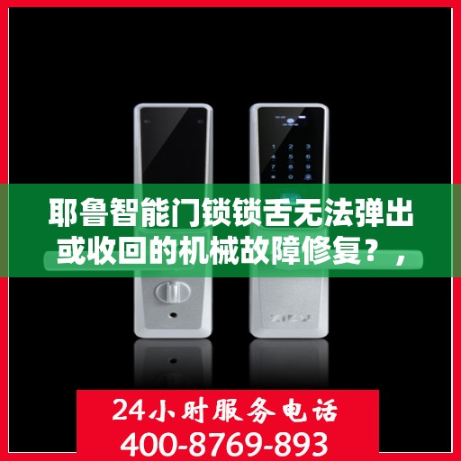 耶鲁智能门锁锁舌无法弹出或收回的机械故障修复？，如何解决耶鲁智能门锁锁舌无法弹出或收回的机械故障？