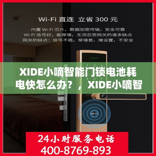 XIDE小嘀智能门锁电池耗电快怎么办？，XIDE小嘀智能门锁电池耗电快？解决方法大解析！