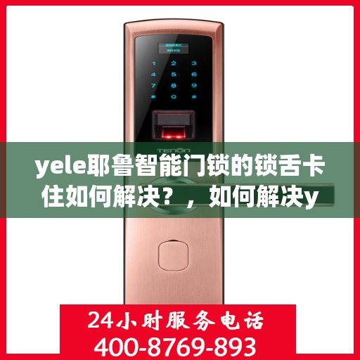 yele耶鲁智能门锁的锁舌卡住如何解决？，如何解决yele耶鲁智能门锁的锁舌卡住问题？