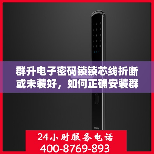 群升电子密码锁锁芯线折断或未装好，如何正确安装群升电子密码锁的锁芯线，避免常见问题及解决方案