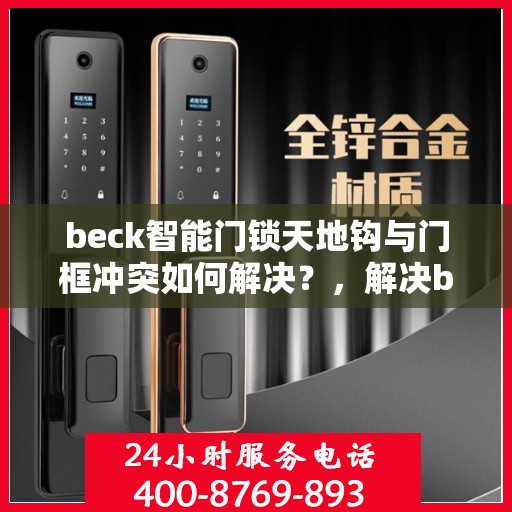 beck智能门锁天地钩与门框冲突如何解决？，解决beck智能门锁天地钩与门框冲突的方法与策略