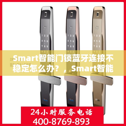 Smart智能门锁蓝牙连接不稳定怎么办？，Smart智能门锁蓝牙连接波动，解决方法大解析！