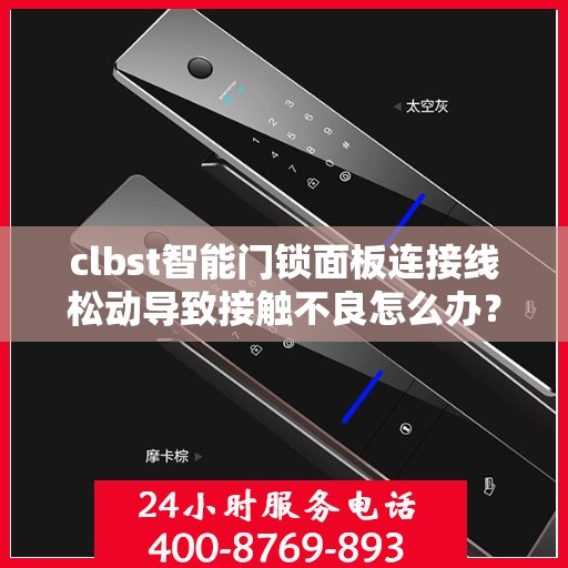 clbst智能门锁面板连接线松动导致接触不良怎么办？，clbst智能门锁面板连接线松动接触不良的解决方法