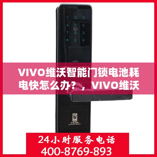 VIVO维沃智能门锁电池耗电快怎么办？，VIVO维沃智能门锁电池快速耗电解决方法指南