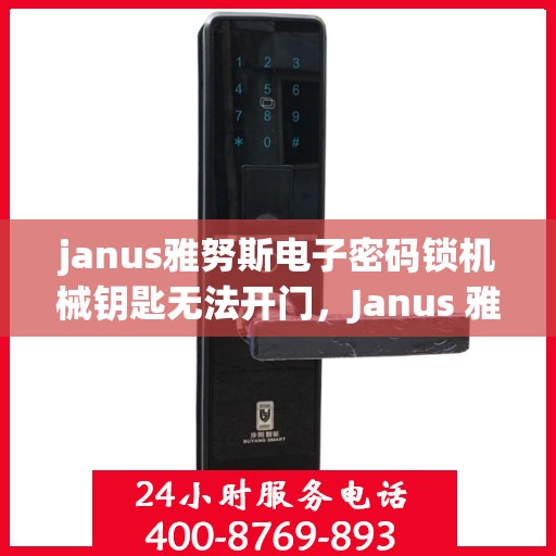 janus雅努斯电子密码锁机械钥匙无法开门，Janus 雅努斯 电子密码锁机械钥匙无法开启问题分析与解决方法