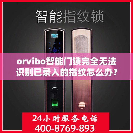 orvibo智能门锁完全无法识别已录入的指纹怎么办？，Orvibo智能门锁指纹录入故障解析，无法识别指纹的解决方法