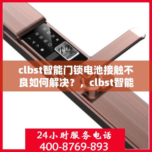 clbst智能门锁电池接触不良如何解决？，clbst智能门锁电池接触不良的解决之道