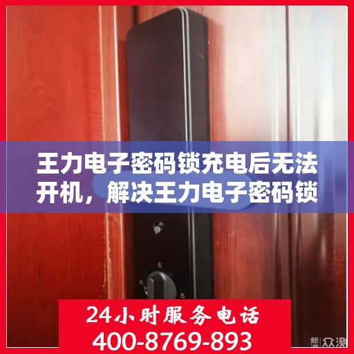 王力电子密码锁充电后无法开机，解决王力电子密码锁充电后无法开机的问题