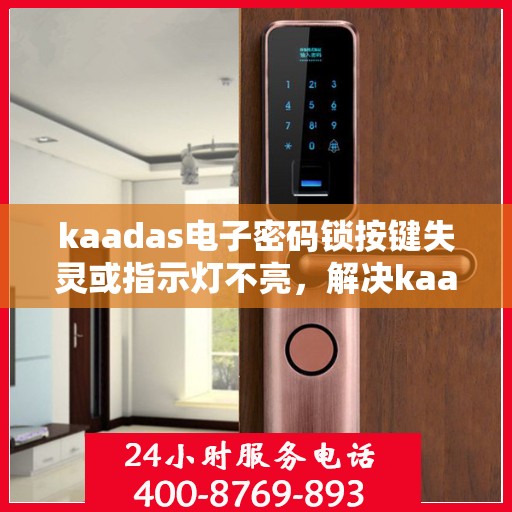 kaadas电子密码锁按键失灵或指示灯不亮，解决kaadas电子密码锁按键失灵与指示灯不亮问题的步骤指南