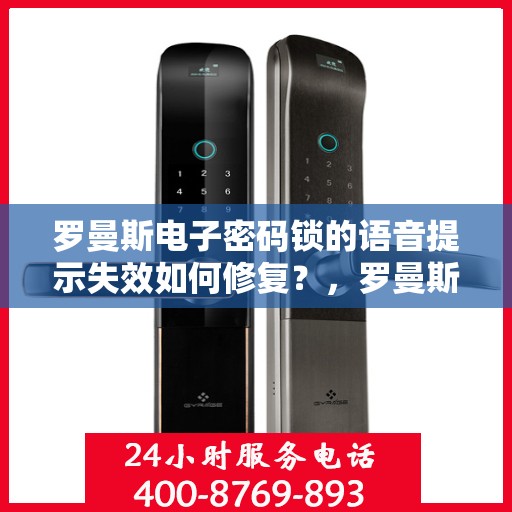 罗曼斯电子密码锁的语音提示失效如何修复？，罗曼斯电子密码锁语音提示失效的解决方法
