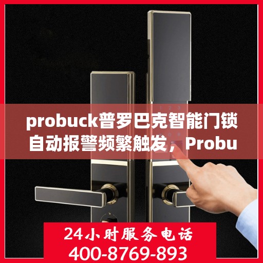 probuck普罗巴克智能门锁自动报警频繁触发，Probuck ProBarak智能门锁，频繁自动报警的解决方案探讨