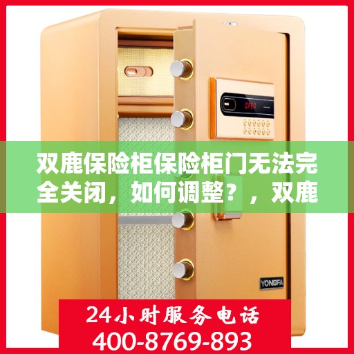 双鹿保险柜保险柜门无法完全关闭，如何调整？，双鹿保险柜门无法完全关闭？调整方法与注意事项全解析