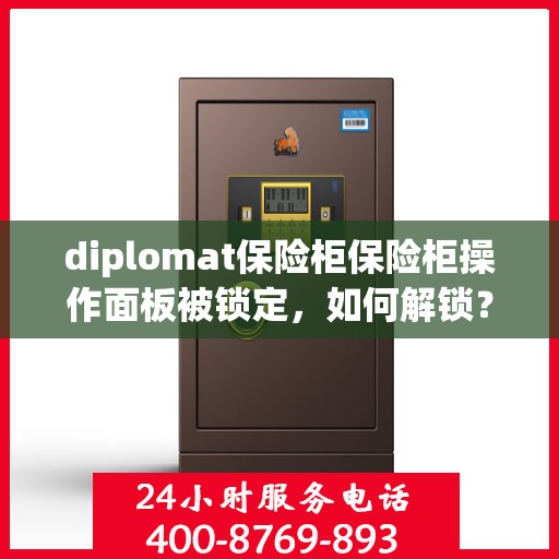 diplomat保险柜保险柜操作面板被锁定，如何解锁？，Diplomat保险柜操作面板锁定解锁指南
