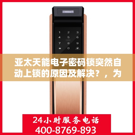 亚太天能电子密码锁突然自动上锁的原因及解决？，为什么我的亚太天能电子密码锁会自动上锁？
