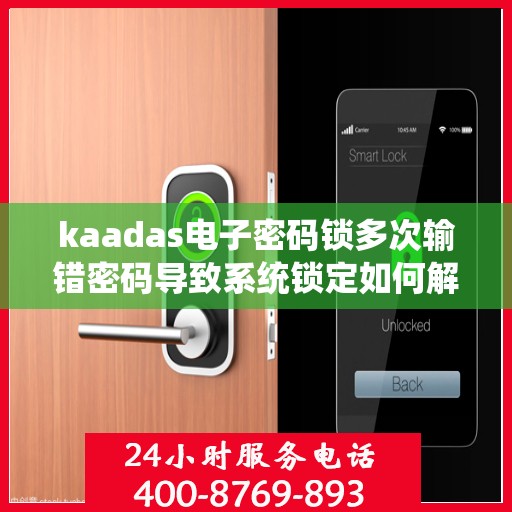 kaadas电子密码锁多次输错密码导致系统锁定如何解锁？，解决kaadas电子密码锁频繁输入错误导致的系统锁定问题