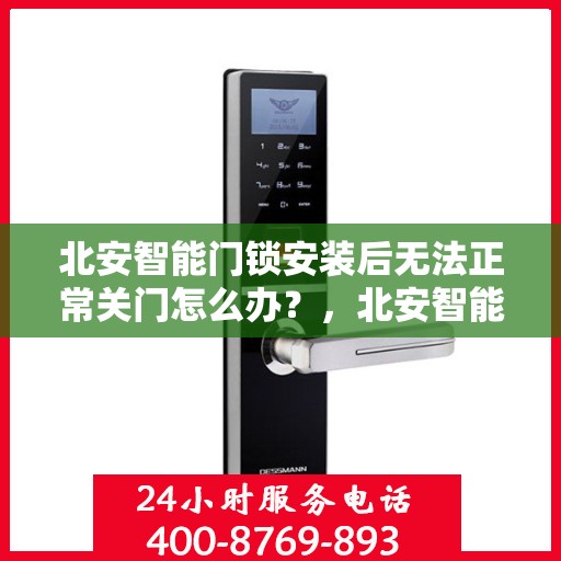 北安智能门锁安装后无法正常关门怎么办？，北安智能门锁安装问题解析，无法关门如何解决？