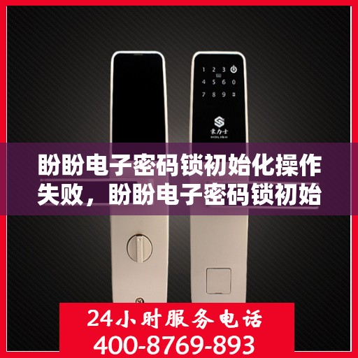 盼盼电子密码锁初始化操作失败，盼盼电子密码锁初始化操作失败的解决方法