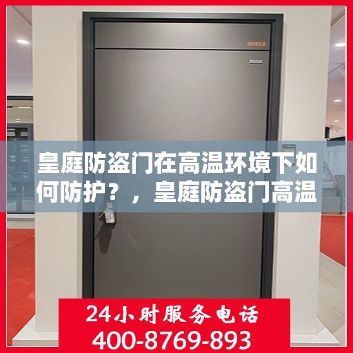 皇庭防盗门在高温环境下如何防护？，皇庭防盗门高温环境下的防护策略与措施