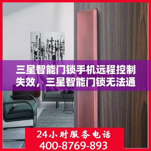 三星智能门锁手机远程控制失效，三星智能门锁无法通过手机进行远程控制