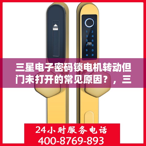三星电子密码锁电机转动但门未打开的常见原因？，三星电子密码锁电机转动但门未打开的原因分析