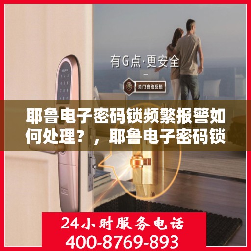 耶鲁电子密码锁频繁报警如何处理？	，耶鲁电子密码锁频繁报警的解决方法