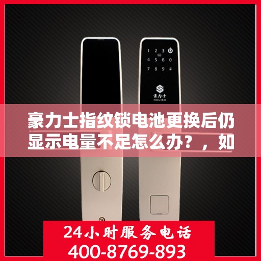 豪力士指纹锁电池更换后仍显示电量不足怎么办？，如何解决豪力士指纹锁电池更换后仍然显示电量不足的问题？