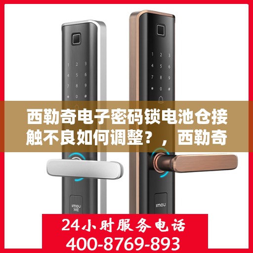 西勒奇电子密码锁电池仓接触不良如何调整？，西勒奇电子密码锁电池仓接触不良的解决方法