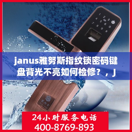 janus雅努斯指纹锁密码键盘背光不亮如何检修？，Janus雅努斯指纹锁密码键盘背光不亮的维修方法