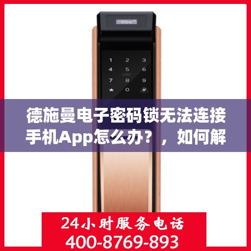 德施曼电子密码锁无法连接手机App怎么办？，如何解决德施曼电子密码锁无法连接手机APP的问题？