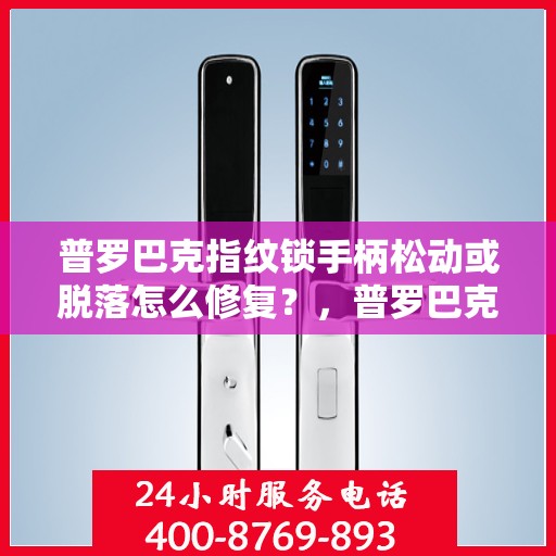 普罗巴克指纹锁手柄松动或脱落怎么修复？，普罗巴克指纹锁手柄松动或脱落的解决方法
