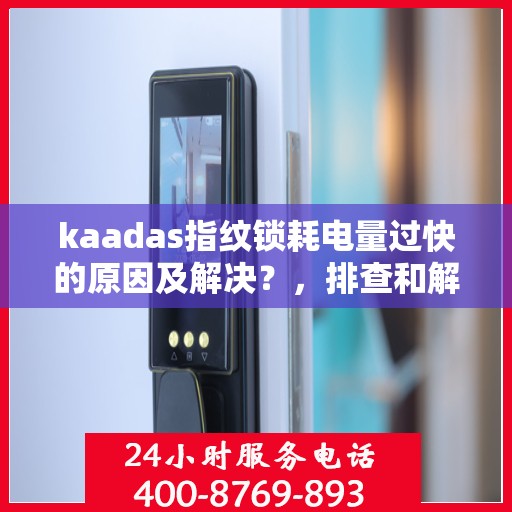 kaadas指纹锁耗电量过快的原因及解决？，排查和解决kaadas指纹锁耗电过快的问题