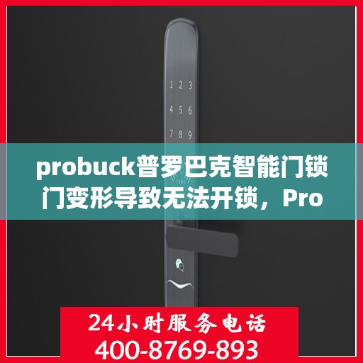probuck普罗巴克智能门锁门变形导致无法开锁，Probuck Proutak Smart Lock Door Deformed: Unable to Open