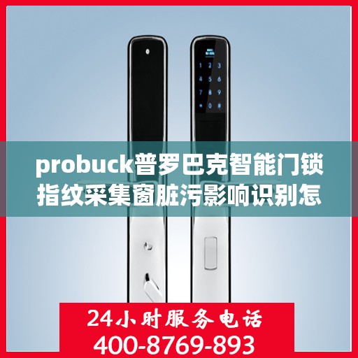 probuck普罗巴克智能门锁指纹采集窗脏污影响识别怎么清洁？，如何清洁Probuck普罗巴克智能门锁的指纹采集窗以提高识别准确性？