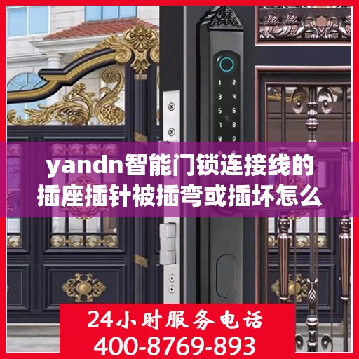 yandn智能门锁连接线的插座插针被插弯或插坏怎么办？，Yandn智能门锁连接线插座插针损坏的解决方法