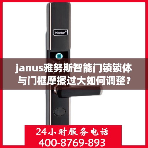 janus雅努斯智能门锁锁体与门框摩擦过大如何调整？，如何调整Janus雅努斯智能门锁的锁体与门框摩擦问题？