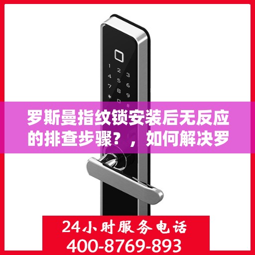 罗斯曼指纹锁安装后无反应的排查步骤？，如何解决罗斯曼指纹锁安装后无反应的问题？