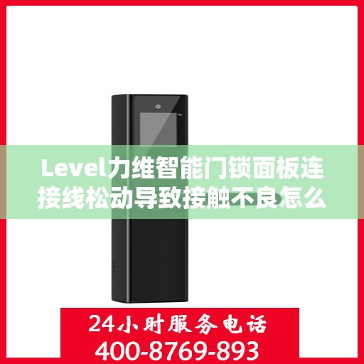 Level力维智能门锁面板连接线松动导致接触不良怎么办？，力维智能门锁面板连接线松动接触不良的解决方法