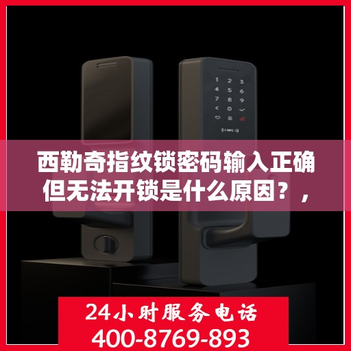 西勒奇指纹锁密码输入正确但无法开锁是什么原因？，西勒奇指纹锁密码输入正确但无法开锁的原因分析