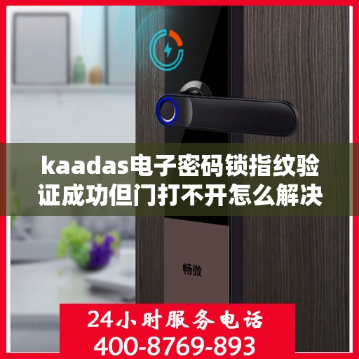 kaadas电子密码锁指纹验证成功但门打不开怎么解决？，kaadas电子密码锁无法通过指纹验证打开门的解决方案