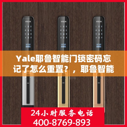 Yale耶鲁智能门锁密码忘记了怎么重置？，耶鲁智能门锁密码重置指南，忘记密码如何轻松重置？