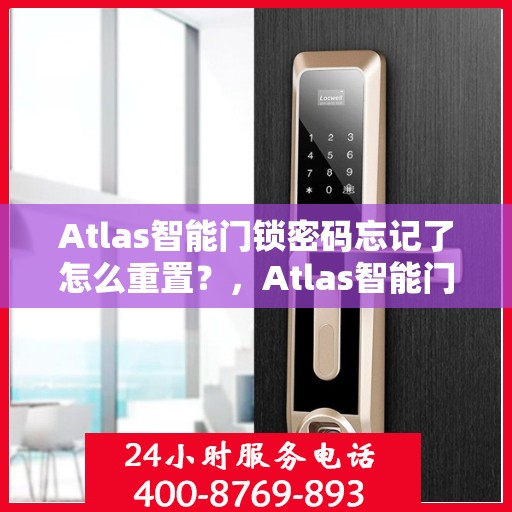 Atlas智能门锁密码忘记了怎么重置？，Atlas智能门锁密码重置指南，忘记密码如何轻松重置？